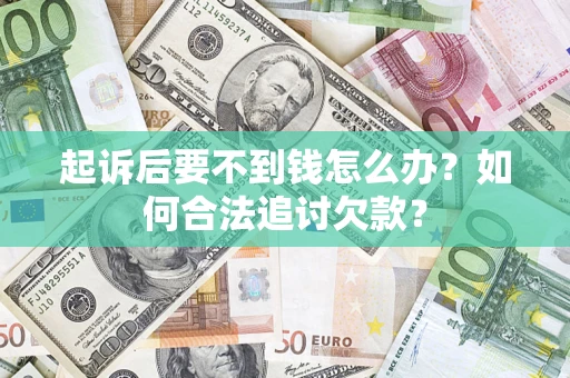 济南起诉后要不到钱怎么办？如何合法追讨欠款？