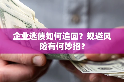济南企业逃债如何追回？规避风险有何妙招？