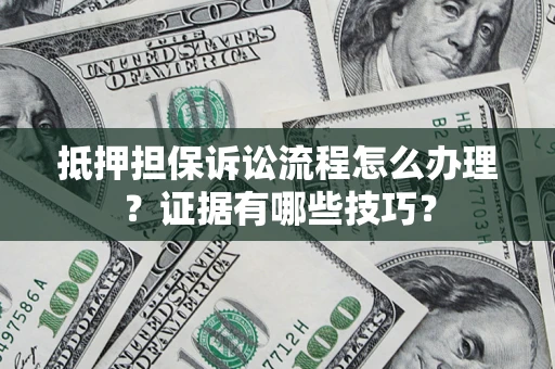 济南抵押担保诉讼流程怎么办理？证据有哪些技巧？