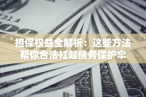 济南担保权益全解析：这些方法帮你合法扛起债务保护伞