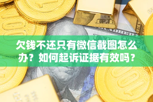 济南欠钱不还只有微信截图怎么办？如何起诉证据有效吗？