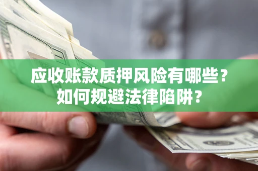 济南应收账款质押风险有哪些？如何规避法律陷阱？
