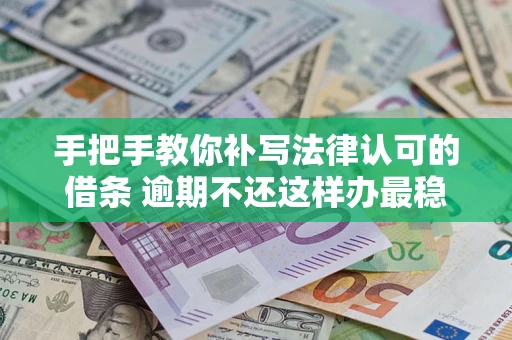 济南手把手教你补写法律认可的借条 逾期不还这样办最稳妥
