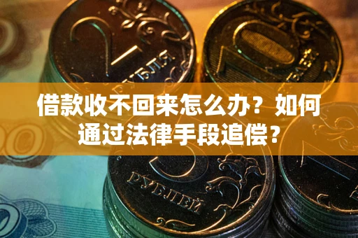 济南借款收不回来怎么办？如何通过法律手段追偿？