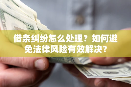 济南借条纠纷怎么处理？如何避免法律风险有效解决？