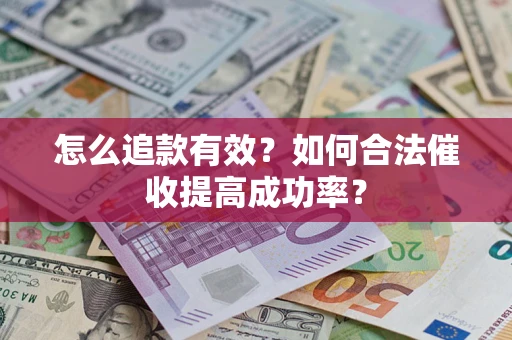 济南怎么追款有效？如何合法催收提高成功率？