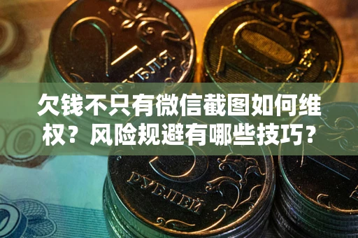 济南欠钱不只有微信截图如何维权？风险规避有哪些技巧？