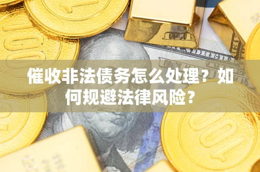 济南催收非法债务怎么处理？如何规避法律风险？