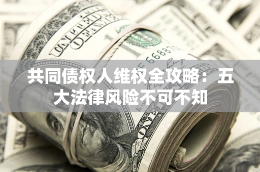 济南共同债权人维权全攻略：五大法律风险不可不知