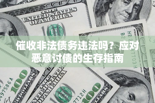 济南催收非法债务违法吗？应对恶意讨债的生存指南