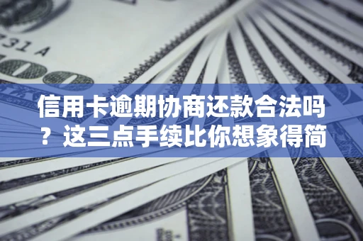 济南信用卡逾期协商还款合法吗？这三点手续比你想象得简单