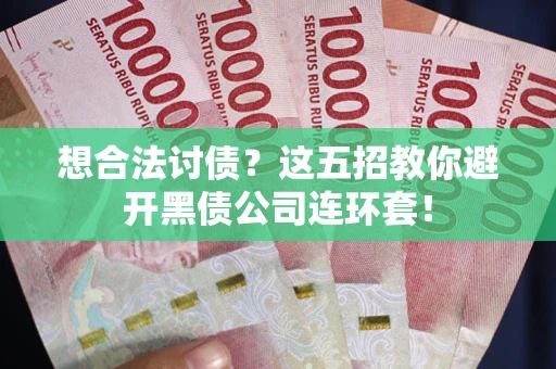 济南想合法讨债？这五招教你避开黑债公司连环套！