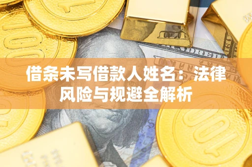 济南借条未写借款人姓名：法律风险与规避全解析