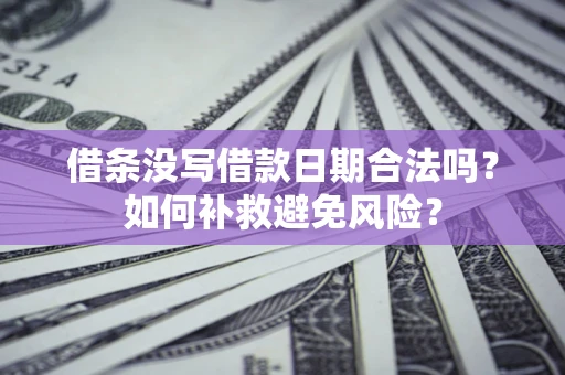济南借条没写借款日期合法吗？如何补救避免风险？