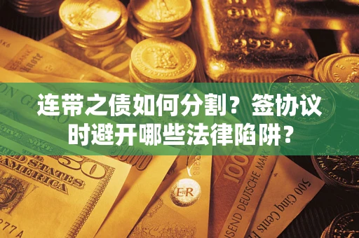 济南连带之债如何分割？签协议时避开哪些法律陷阱？