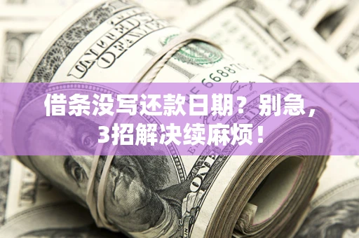 济南借条没写还款日期？别急，3招解决续麻烦！