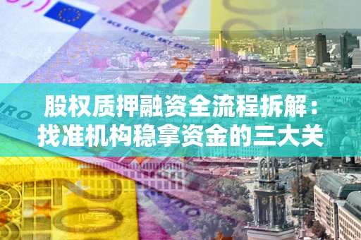 济南股权质押融资全流程拆解：找准机构稳拿资金的三大关键