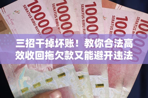 济南三招干掉坏账！教你合法高效收回拖欠款又能避开违法雷区