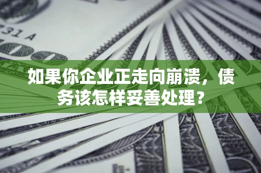 济南如果你企业正走向崩溃，债务该怎样妥善处理？
