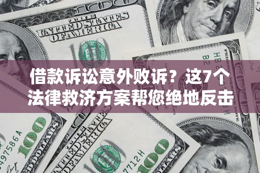 济南借款诉讼意外败诉？这7个法律救济方案帮您绝地反击！