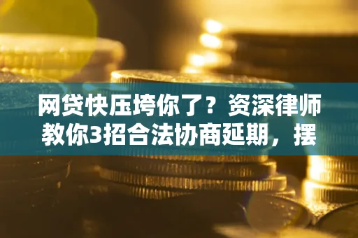 济南网贷快压垮你了？资深律师教你3招合法协商延期，摆脱暴力催收！