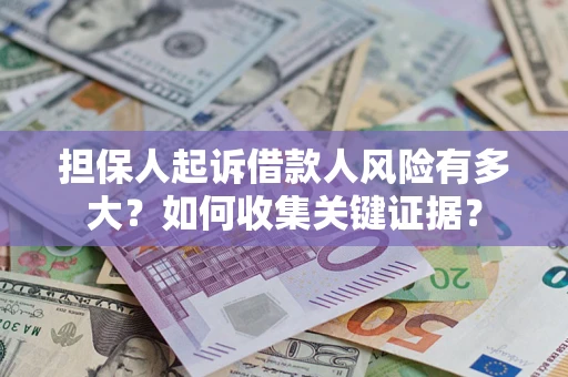 济南担保人起诉借款人风险有多大？如何收集关键证据？