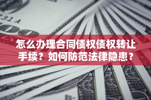 济南怎么办理合同债权债权转让手续？如何防范法律隐患？