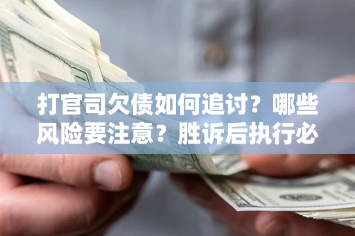 济南打官司欠债如何追讨？哪些风险要注意？胜诉后执行必看！