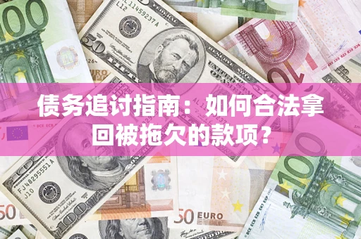 济南债务追讨指南：如何合法拿回被拖欠的款项？