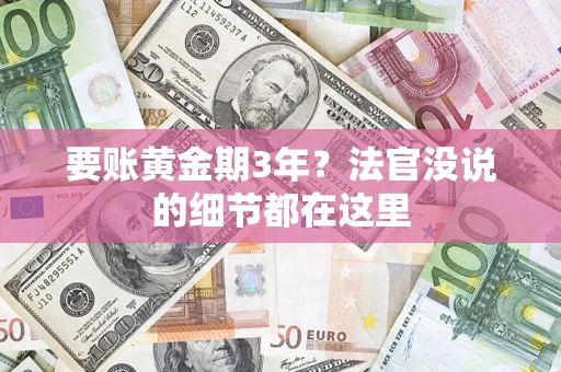 济南要账黄金期3年？法官没说的细节都在这里