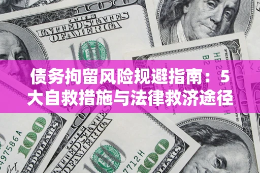 济南债务拘留风险规避指南：5大自救措施与法律救济途径