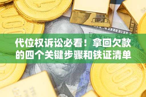 济南代位权诉讼必看!拿回欠款的四个关键步骤和铁证清单 济南代位权诉讼必看!拿回欠款的四个关键步骤和铁证清单