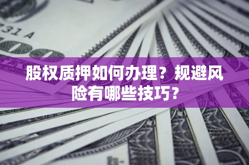 济南股权质押如何办理？规避风险有哪些技巧？