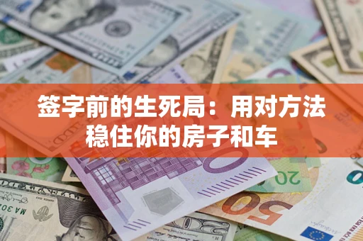 济南签字前的生死局：用对方法稳住你的房子和车