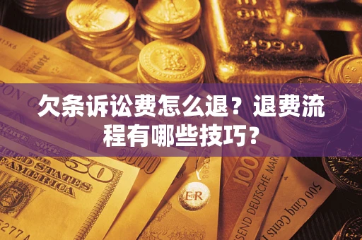 济南欠条诉讼费怎么退？退费流程有哪些技巧？