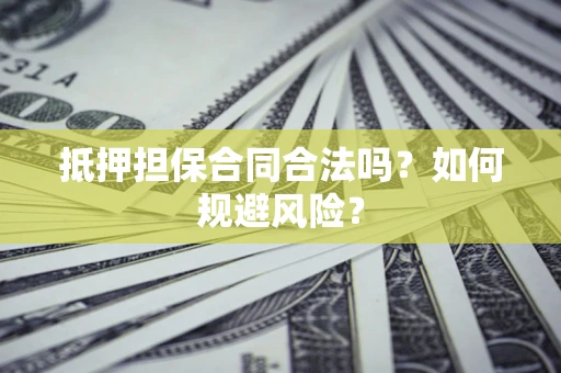 济南抵押担保合同合法吗？如何规避风险？