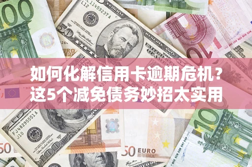 济南如何化解信用卡逾期危机？这5个减免债务妙招太实用