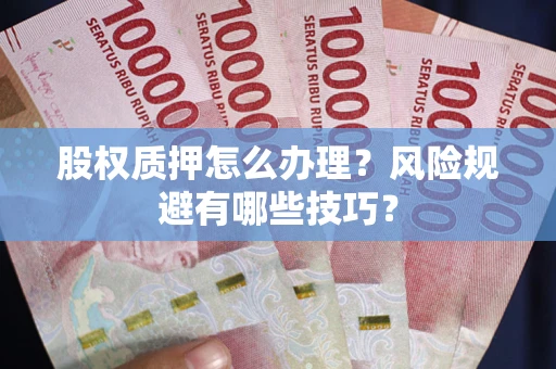 济南股权质押怎么办理？风险规避有哪些技巧？