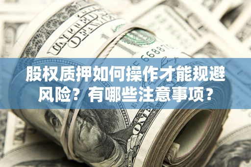 济南股权质押如何操作才能规避风险？有哪些注意事项？