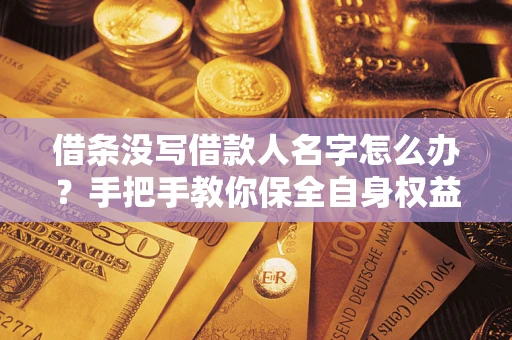 济南借条没写借款人名字怎么办？手把手教你保全自身权益