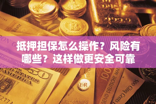 济南抵押担保怎么操作？风险有哪些？这样做更安全可靠
