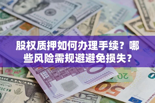 济南股权质押如何办理手续？哪些风险需规避避免损失？
