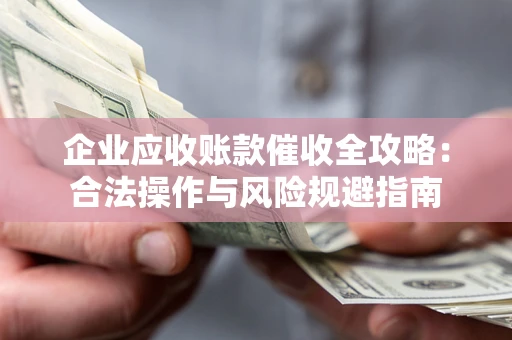 济南企业应收账款催收全攻略：合法操作与风险规避指南