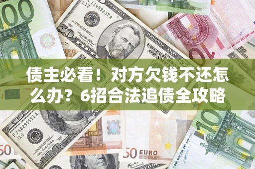 济南债主必看！对方欠钱不还怎么办？6招合法追债全攻略