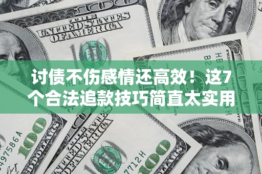 济南讨债不伤感情还高效！这7个合法追款技巧简直太实用