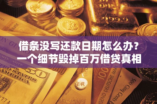 济南借条没写还款日期怎么办？一个细节毁掉百万借贷真相