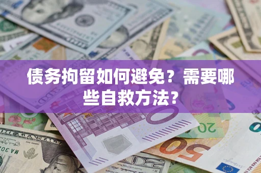 济南债务拘留如何避免？需要哪些自救方法？