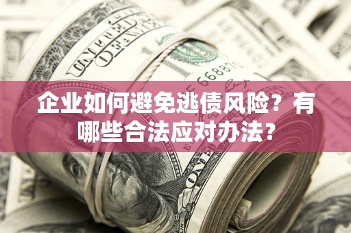 济南企业如何避免逃债风险？有哪些合法应对办法？