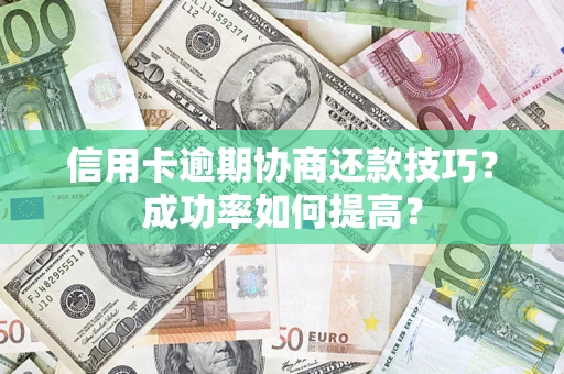 济南信用卡逾期协商还款技巧？成功率如何提高？