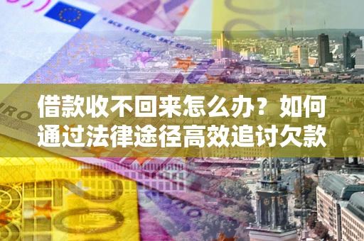 济南借款收不回来怎么办?如何通过法律途径高效追讨欠款? 济南借款收不回来怎么办?如何通过法律途径高效追讨欠款?